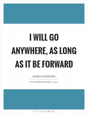 I will go anywhere, as long as it be forward Picture Quote #1