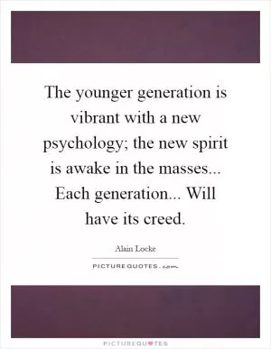 The younger generation is vibrant with a new psychology; the new spirit is awake in the masses... Each generation... Will have its creed Picture Quote #1