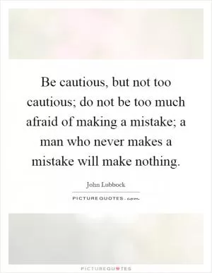 Be cautious, but not too cautious; do not be too much afraid of making a mistake; a man who never makes a mistake will make nothing Picture Quote #1