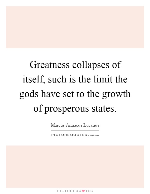 Greatness collapses of itself, such is the limit the gods have set to the growth of prosperous states Picture Quote #1
