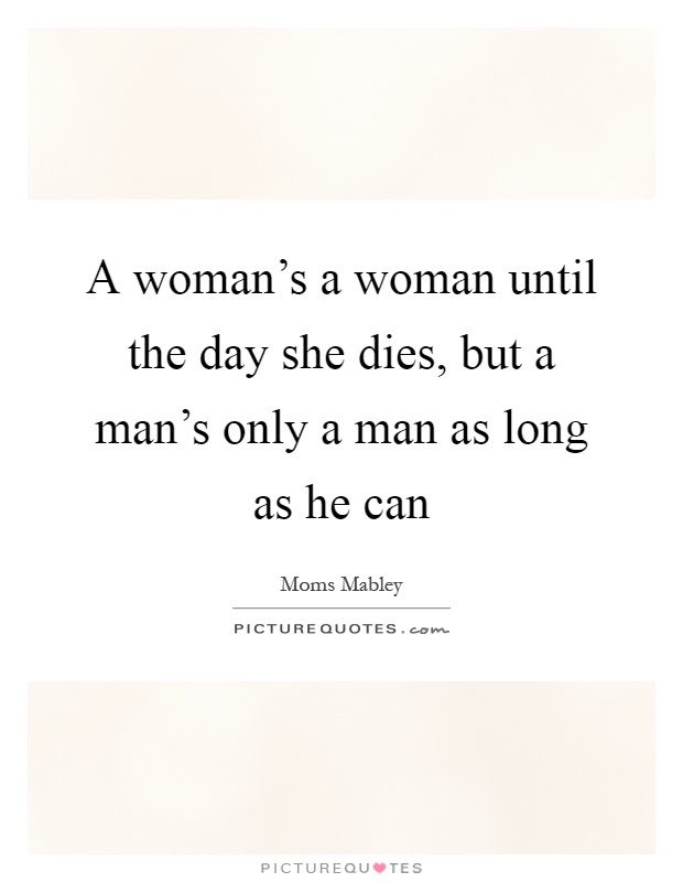 A woman's a woman until the day she dies, but a man's only a man as long as he can Picture Quote #1