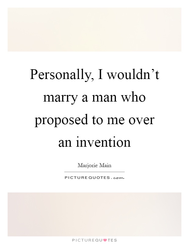 Personally, I wouldn't marry a man who proposed to me over an invention Picture Quote #1