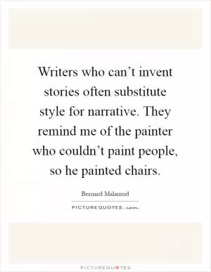 Writers who can’t invent stories often substitute style for narrative. They remind me of the painter who couldn’t paint people, so he painted chairs Picture Quote #1