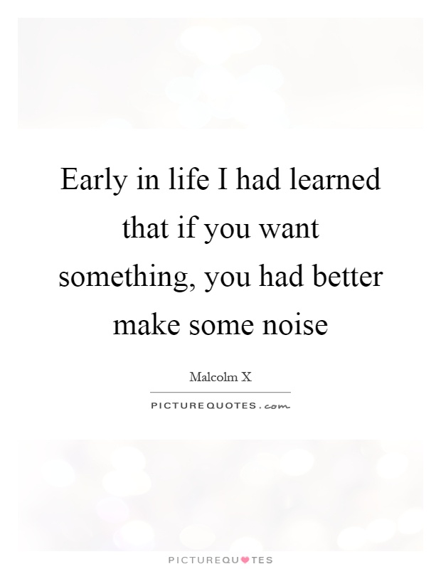 Early in life I had learned that if you want something, you had better make some noise Picture Quote #1
