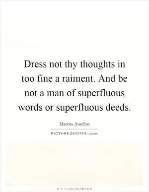 Dress not thy thoughts in too fine a raiment. And be not a man of superfluous words or superfluous deeds Picture Quote #1