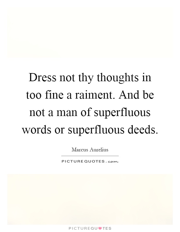 Dress not thy thoughts in too fine a raiment. And be not a man of superfluous words or superfluous deeds Picture Quote #1