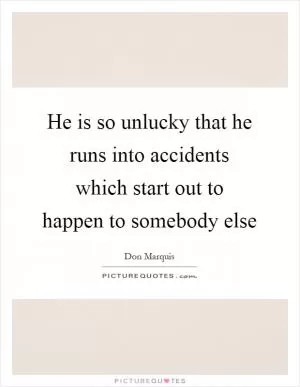 He is so unlucky that he runs into accidents which start out to happen to somebody else Picture Quote #1