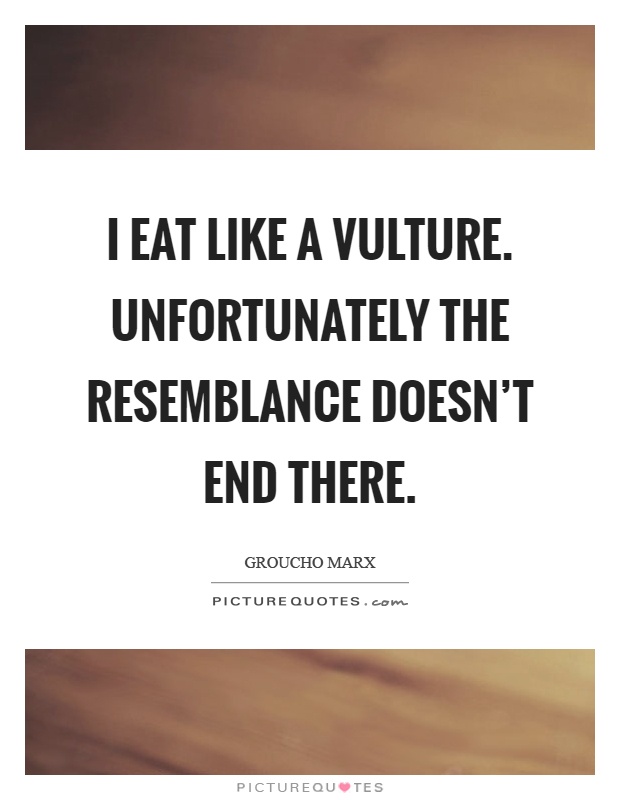 I eat like a vulture. Unfortunately the resemblance doesn't end there Picture Quote #1