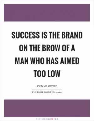 Success is the brand on the brow of a man who has aimed too low Picture Quote #1