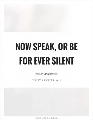 Now speak, or be for ever silent Picture Quote #1