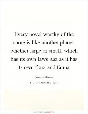 Every novel worthy of the name is like another planet, whether large or small, which has its own laws just as it has its own flora and fauna Picture Quote #1