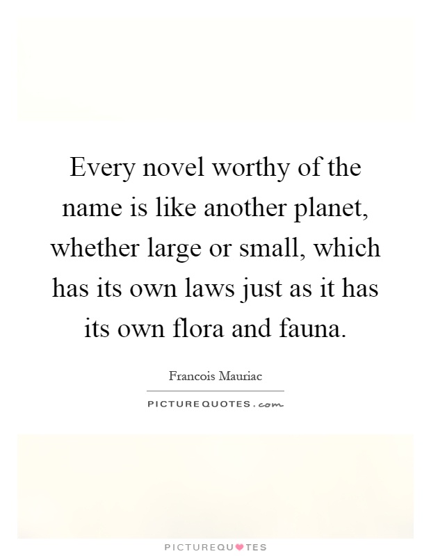 Every novel worthy of the name is like another planet, whether large or small, which has its own laws just as it has its own flora and fauna Picture Quote #1