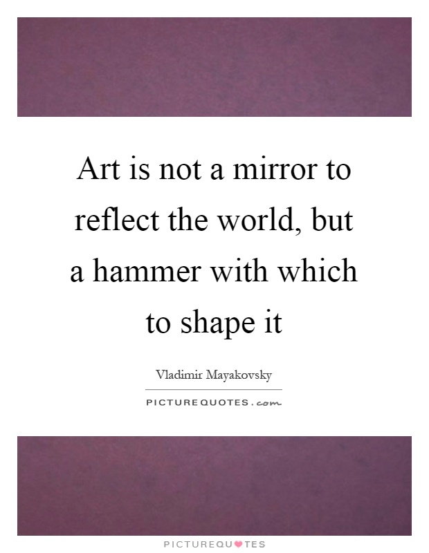 Art is not a mirror to reflect the world, but a hammer with which to shape it Picture Quote #1