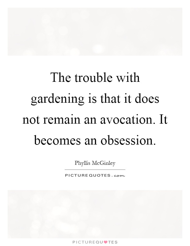 The trouble with gardening is that it does not remain an avocation. It becomes an obsession Picture Quote #1