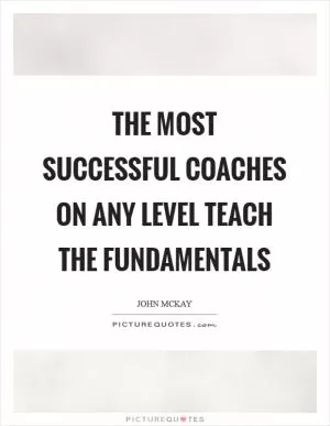 The most successful coaches on any level teach the fundamentals Picture Quote #1