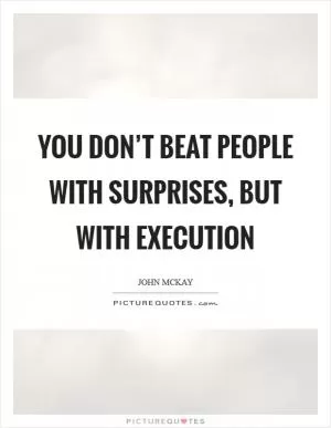 You don’t beat people with surprises, but with execution Picture Quote #1