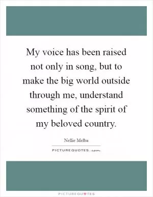My voice has been raised not only in song, but to make the big world outside through me, understand something of the spirit of my beloved country Picture Quote #1
