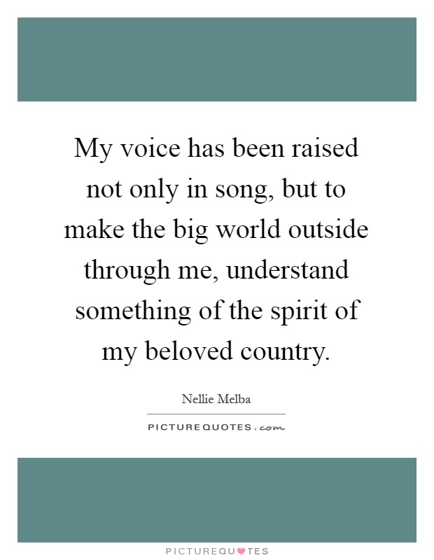 My voice has been raised not only in song, but to make the big world outside through me, understand something of the spirit of my beloved country Picture Quote #1
