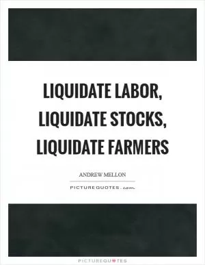 Liquidate labor, liquidate stocks, liquidate farmers Picture Quote #1