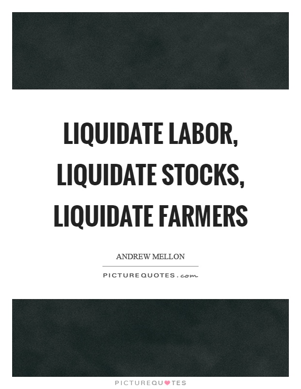 Liquidate labor, liquidate stocks, liquidate farmers Picture Quote #1