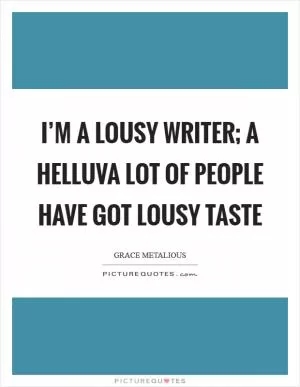 I’m a lousy writer; a helluva lot of people have got lousy taste Picture Quote #1