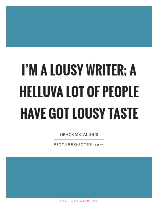 I'm a lousy writer; a helluva lot of people have got lousy taste Picture Quote #1