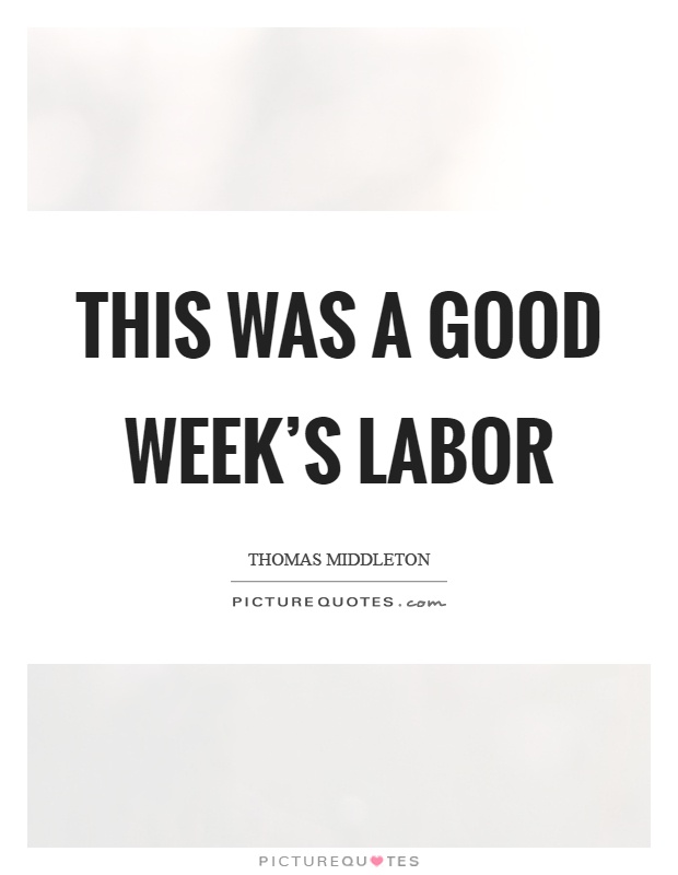 This was a good week's labor Picture Quote #1