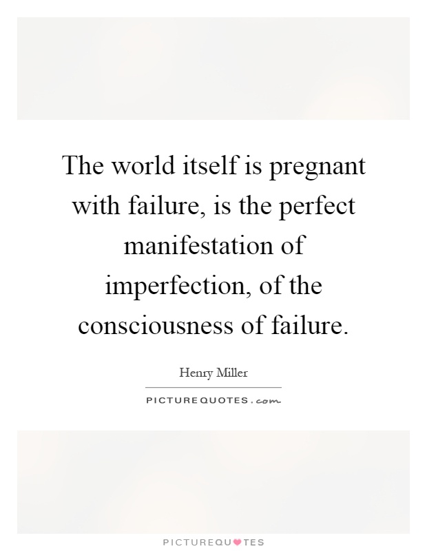 The world itself is pregnant with failure, is the perfect manifestation of imperfection, of the consciousness of failure Picture Quote #1