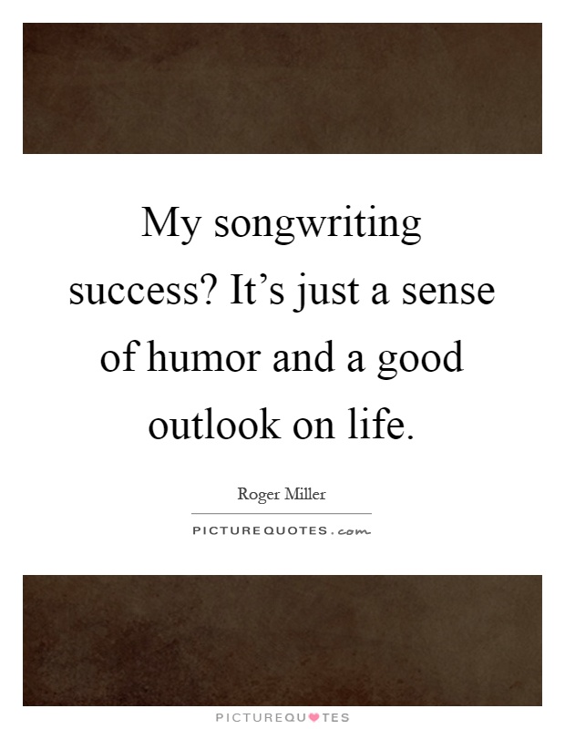 My songwriting success? It's just a sense of humor and a good outlook on life Picture Quote #1