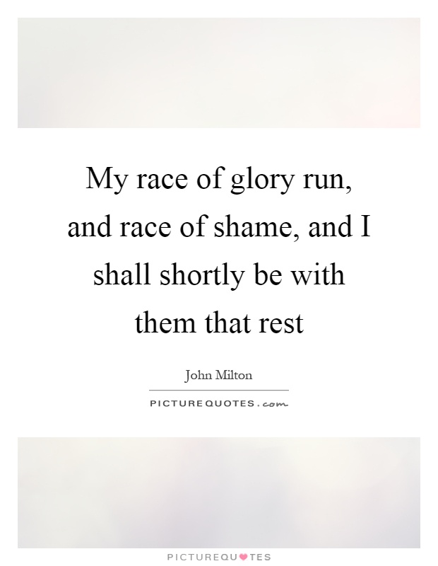 My race of glory run, and race of shame, and I shall shortly be with them that rest Picture Quote #1