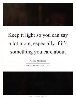 Keep it light so you can say a lot more, especially if it’s something you care about Picture Quote #1