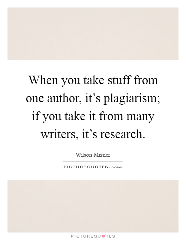 When you take stuff from one author, it's plagiarism; if you take it from many writers, it's research Picture Quote #1