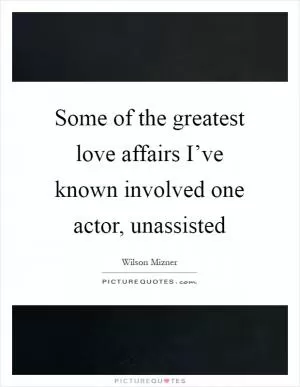 Some of the greatest love affairs I’ve known involved one actor, unassisted Picture Quote #1