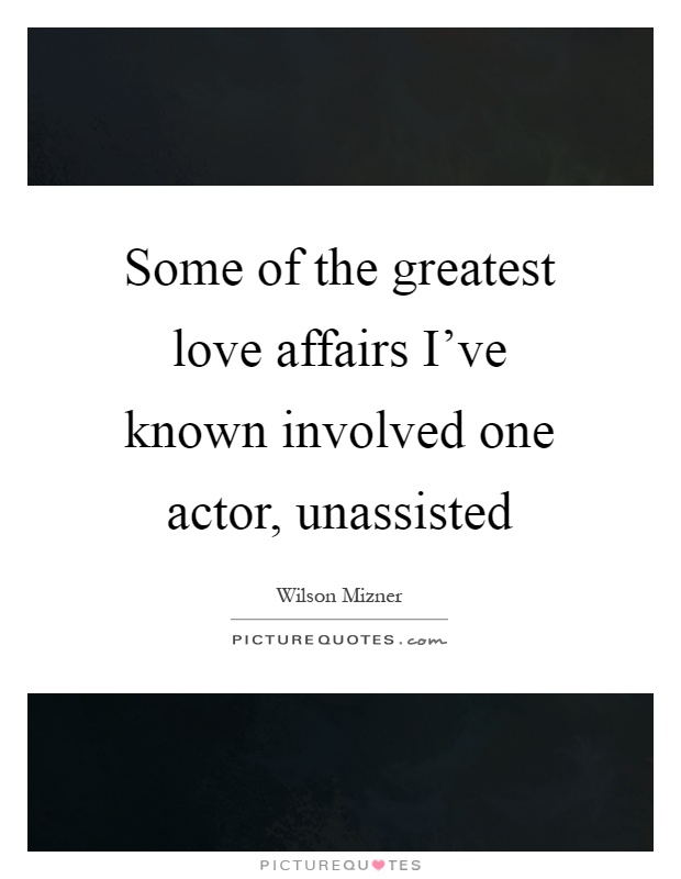 Some of the greatest love affairs I've known involved one actor, unassisted Picture Quote #1