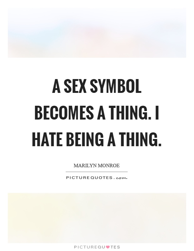 A sex symbol becomes a thing. I hate being a thing Picture Quote #1