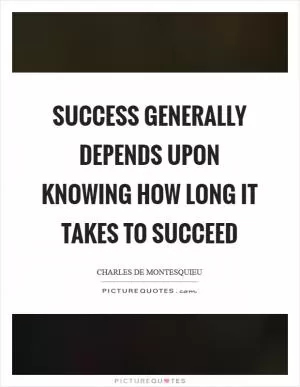 Success generally depends upon knowing how long it takes to succeed Picture Quote #1