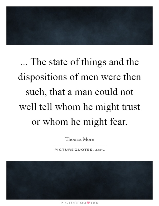 ... The state of things and the dispositions of men were then such, that a man could not well tell whom he might trust or whom he might fear Picture Quote #1