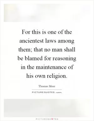 For this is one of the ancientest laws among them; that no man shall be blamed for reasoning in the maintenance of his own religion Picture Quote #1