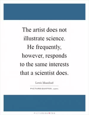 The artist does not illustrate science. He frequently, however, responds to the same interests that a scientist does Picture Quote #1