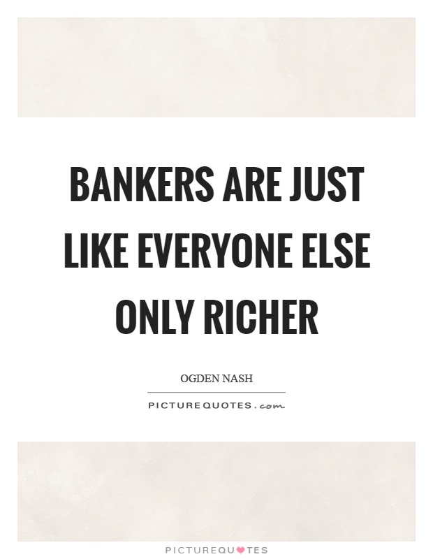 Bankers are just like everyone else only richer Picture Quote #1