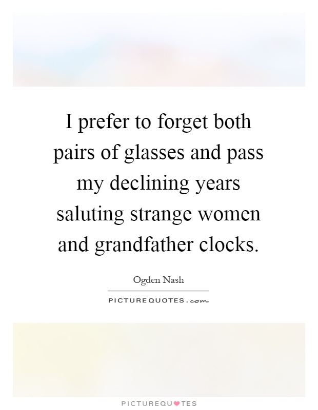 I prefer to forget both pairs of glasses and pass my declining years saluting strange women and grandfather clocks Picture Quote #1