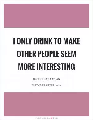 I only drink to make other people seem more interesting Picture Quote #1