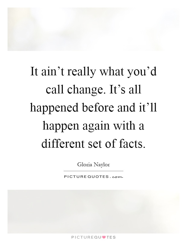 It ain't really what you'd call change. It's all happened before and it'll happen again with a different set of facts Picture Quote #1