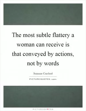 The most subtle flattery a woman can receive is that conveyed by actions, not by words Picture Quote #1