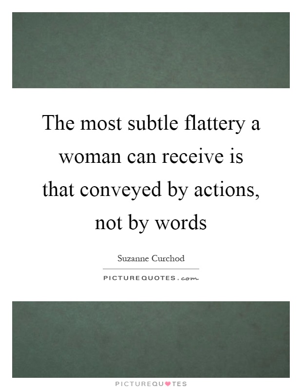 The most subtle flattery a woman can receive is that conveyed by actions, not by words Picture Quote #1