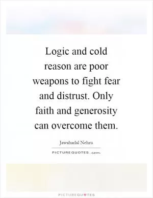 Logic and cold reason are poor weapons to fight fear and distrust. Only faith and generosity can overcome them Picture Quote #1