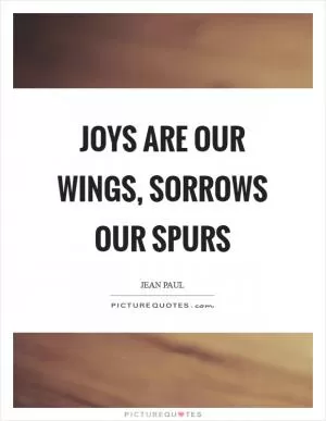 Joys are our wings, sorrows our spurs Picture Quote #1