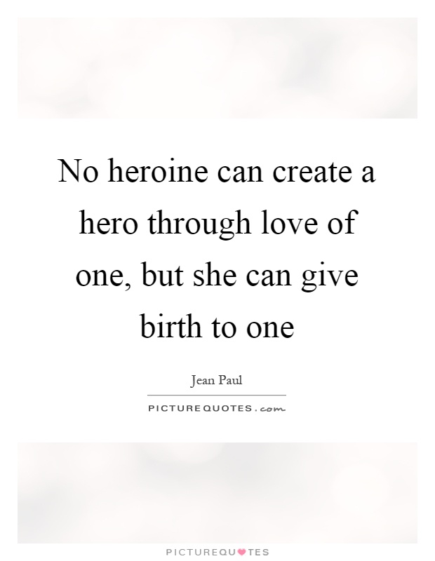 No heroine can create a hero through love of one, but she can give birth to one Picture Quote #1