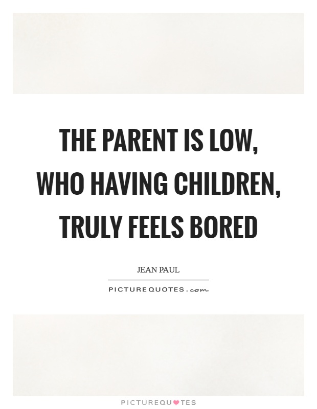 The parent is low, who having children, truly feels bored Picture Quote #1