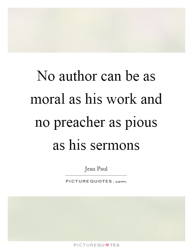 No author can be as moral as his work and no preacher as pious as his sermons Picture Quote #1